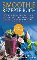 Smoothie Rezepte Buch: UEber 100 leckere und gesunde Smoothies zum Abnehmen, Entgiften und Entschlacken. Inklusive grune Smoothies fur mehr Vitalitat und eine bessere Fitness.