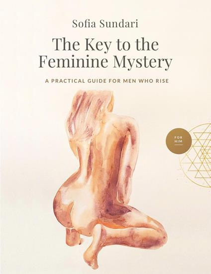 The Key to the Feminine Mystery: A Practical Guide for Men Who Rise