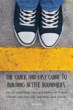 The Quick And Easy Guide To Building Better Boundaries How to Install Stop Signs and Borders to Protect Yourself, own Your Life, and Make Good Choices