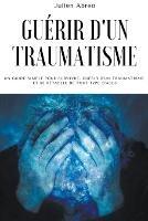 Guerir d'un traumatisme: Un guide simple pour survivre, guerir d'un traumatisme et se retablir de tout type d'abus