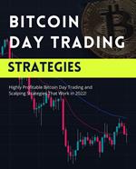 Bitcoin Day Trading Strategies: Highly Profitable Bitcoin Day Trading and Scalping Strategies That Work in 2022