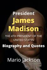 President James Madison: The 4th President of the United States (Biography and Quotes)