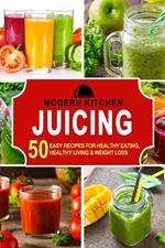 Juicing: 50 Easy Recipes for Healthy Eating, Healthy Living & Weight Loss