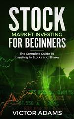 Stock Market Investing For Beginners: The Complete Guide to Investing in Stocks and Shares