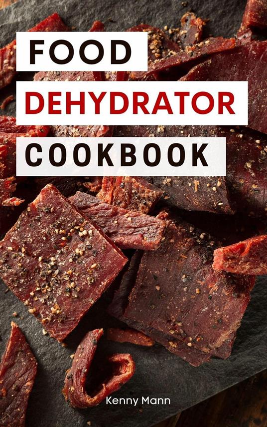 Food Dehydrator Cookbook: Delicious Dehydrated Food Recipes You Can Easily Make at Home!