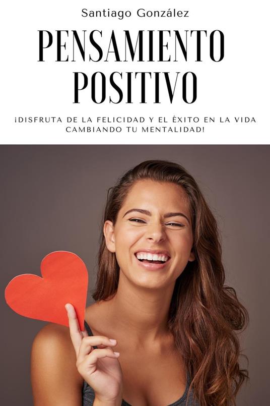 Pensamiento positivo: ¡Disfruta de la felicidad y el éxito en la vida cambiando tu mentalidad!