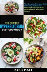 The Perfect Hyperglycemia Diet Cookbook :The Complete Nutrition Guide To Treating Diabetes And Reducing Body Sugar With Delectable And Nourishing Recipes