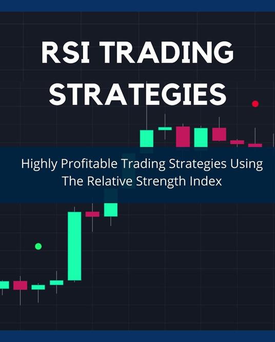 RSI Trading Strategies: Highly Profitable Trading Strategies Using The Relative Strength Index