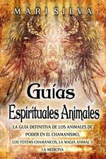 Guías espirituales animales: La guía definitiva de los animales de poder en el chamanismo, los tótems chamánicos, la magia animal y la medicina