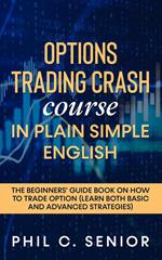 Options Trading Crash Course In Plain Simple English - The Beginners' Guide Book On How To Trade Option (Learn Both Basic And Advanced Strategies)
