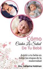 Cómo Cuidar La Salud De Tu Bebé: Asistir a tu bebe en todas las etapas de la maternidad