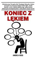 Koniec z lekiem: Ostateczna Terapia dla Twojego Umyslu, która pozwoli Ci przezwyciezyc silne leki, ataki paniki, stres, fobie spoleczna, zaburzenia obsesyjno-kompulsywne i odzyskac swoje zycie!