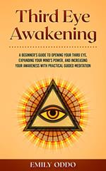 Third Eye Awakening: A Beginner’s Guide to Opening Your Third Eye, Expanding Your Mind’s Power, and Increasing Your Awareness With Practical Guided Meditation