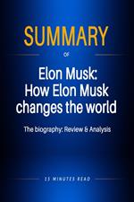 Summary of Elon Musk: How Elon Musk changes the world - The biography: Review & Analysis