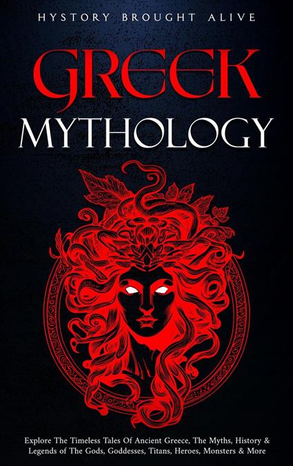 Greek Mythology: Explore The Timeless Tales Of Ancient Greece, The Myths, History & Legends of The Gods, Goddesses, Titans, Heroes, Monsters & More