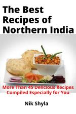 The Best Recipes of Northern India: More Than 45 Delicious Recipes Compiled Especially for You