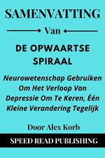 Samenvatting Van De Opwaartse Spiraal Door Alex Korb Neurowetenschap Gebruiken Om Het Verloop Van Depressie Om Te Keren, Één Kleine Verandering Tegelijk