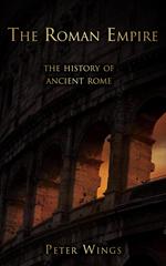 The Roman Empire: The History of Ancient Rome