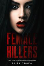 Female Killers: True Crime Stories of Murderous Women