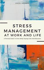 Stress Management At Work And Life - A Practical Guide To Stress Relief, Staying Calm And Relaxation