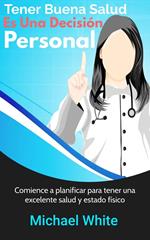 Tener Buena Salud Es Una Decisión Personal: Comience a planificar para tener una excelente salud y estado físico