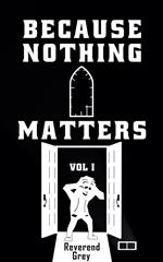 Because Nothing Matters Vol. I