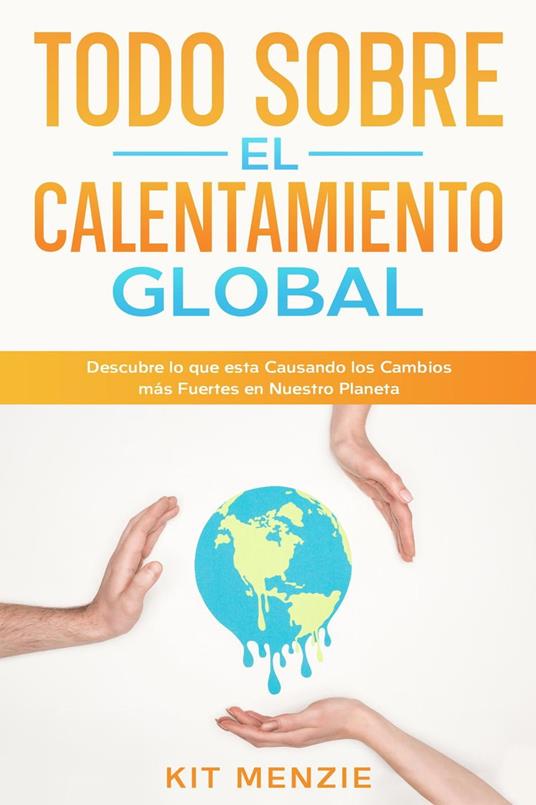 Todo Sobre el Calentamiento Global: Descubre lo que esta Causando los Cambios más Fuertes en Nuestro Planeta