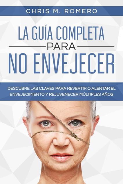 La Guía Completa para No Envejecer: Descubre las Claves para Revertir o Alentar el Envejecimiento y Rejuvenecer Múltiples Años