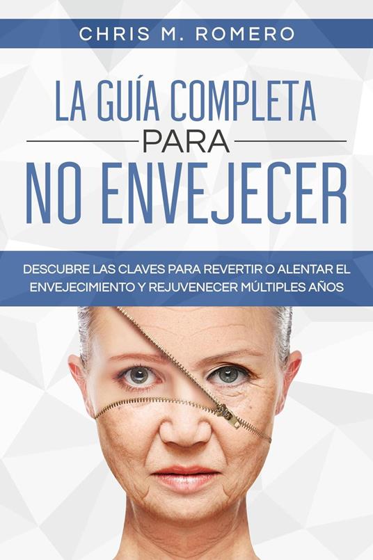 La Guía Completa para No Envejecer: Descubre las Claves para Revertir o Alentar el Envejecimiento y Rejuvenecer Múltiples Años