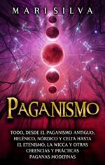 Paganismo: Todo, desde el Paganismo Antiguo, Helénico, Nórdico y Celta hasta el Etenismo, la Wicca y Otras Creencias y Prácticas Paganas Modernas