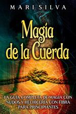 Magia de la cuerda: La guía completa de magia con nudos y hechicería con fibra para principiantes