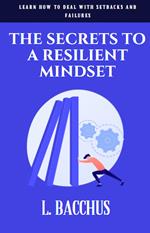 Secrets to a Resilient Mindset: Learn How to Deal With Setbacks and Failures