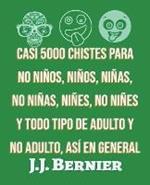 Casi 5000 chistes para no ninos, ninos, ninas, no ninas, nines, no nines y todo tipo de adulto y no adulto, asi en general