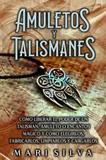 Amuletos y Talismanes: Cómo liberar el poder de un talismán, amuleto o encantos mágico y cómo elegirlos, fabricarlos, limpiarlos y cargarlos