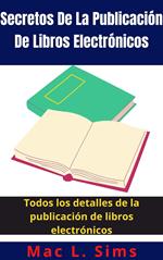 Secretos De La Publicación De Libros Electrónicos: Todos los detalles de la publicación de libros electrónicos