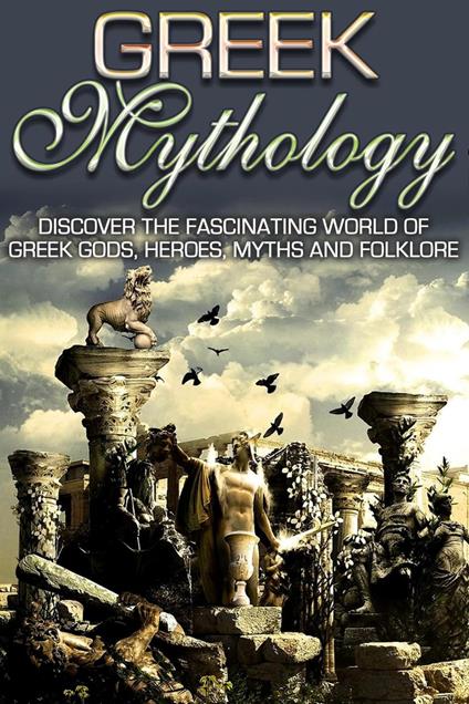 Greek Mythology: Discover the Fascinating World of Greek Gods, Heroes, Myths & Folklore