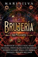 Brujería para principiantes: Secretos de la wicca celta, magia escocesa, creencias paganas irlandesas, hechizos lunares, magia con hierbas, cristales y rituales wiccanos