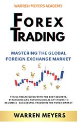 Forex Trading Mastering the Global Foreign Exchange Market the Ultimate Guide with the Best Secrets, Strategies and Psychological Attitudes to Become a Successful Trader in the Forex Market