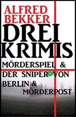 Drei Alfred Bekker Krimis: Mörderspiel. Der Sniper von Berlin. Mörderpost