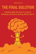 The Final Solution A Reasonable Decision to Atomic Bombing Hiroshima during World War II