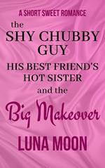 The Shy Chubby Guy, His Best Friend’s Hot Sister and the Big Makeover