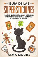 Guía de las Supersticiones: Todo lo que Querías Saber Acerca de las Supersticiones más Comúnes Alrededor del Mundo