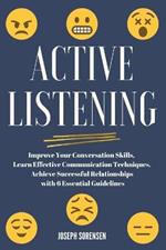 Active Listening: Improve Your Conversation Skills, Learn Effective Communication Techniques, Achieve Successful Relationships with 6 Essential Guidelines