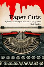 Paper Cuts: My Life in Chicago's Volatile LGBTQ Press