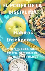 El Poder De La Disciplina: Hábitos Inteligentes Mejora tu Éxito, Salud, deporte, Alimentación, Inteligencia y felicidad