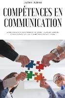Competences en communication: Ameliorez la confiance en vous, la persuasion, l'influence et les competences sociales