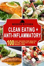 Clean Eating + Anti-Inflammatory: 100 Easy Recipes for Healthy Eating, Healthy Living & Weight Loss