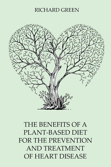 The Benefits of a Plant-Based Diet for the Prevention and Treatment of Heart Disease