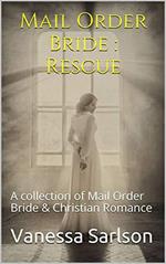 Mail Order Bride : Rescue A collection of Mail Order Bride & Chrisitan Romance