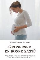 Grossesse en bonne sante: Un guide pas a pas pour la maman qui n'a pas la moindre idee de ce qu'elle peut faire